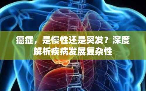 癌症,是慢性还是突发?深度解析疾病发展复杂性