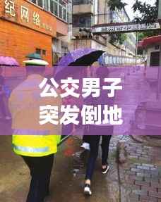 公交男子突发倒地，社会关注引发急救意识觉醒浪潮