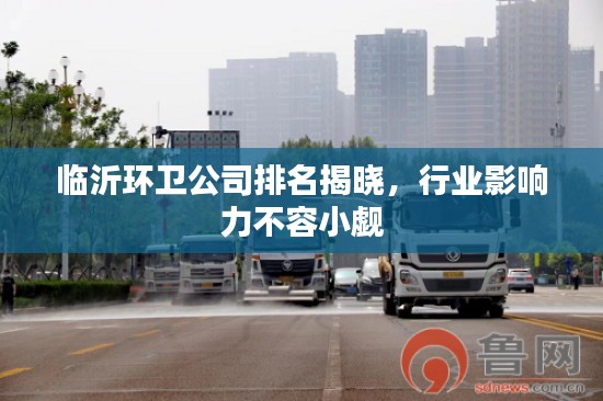 临沂环卫公司排名揭晓,行业影响力不容小觑