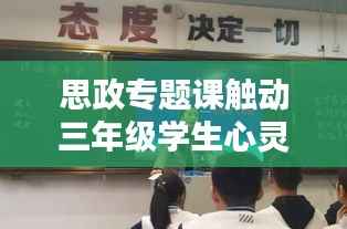 思政专题课触动三年级学生心灵,深度理解与感悟