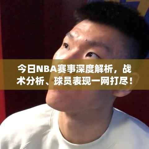 今日NBA赛事深度解析,战术分析、球员表现一网打尽!