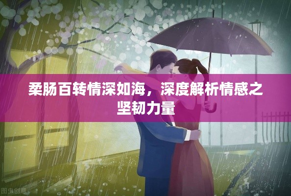柔肠百转情深如海,深度解析情感之坚韧力量