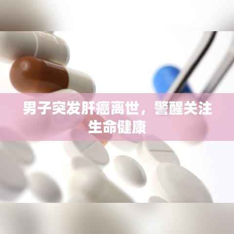 男子突发肝癌离世,警醒关注生命健康