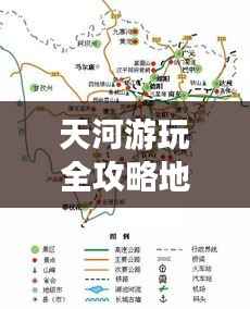 天河游玩全攻略地图,最新游玩指南一网打尽!