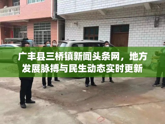 广丰县三桥镇新闻头条网,地方发展脉搏与民生动态实时更新