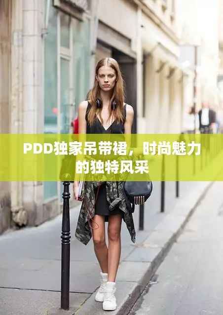 PDD独家吊带裙,时尚魅力的独特风采