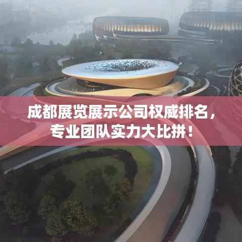 成都展览展示公司权威排名,专业团队实力大比拼!