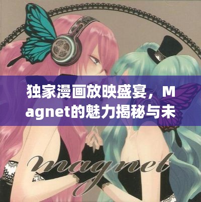 独家漫画放映盛宴,Magnet的魅力揭秘与未来展望