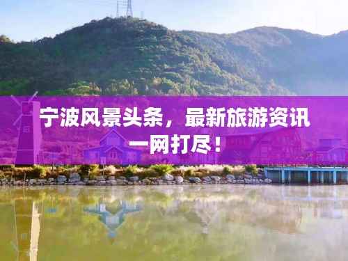 宁波风景头条,最新旅游资讯一网打尽!