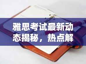 雅思考试最新动态揭秘,热点解析与今日头条一网打尽