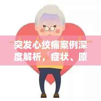 突发心绞痛案例深度解析,症状、原因与应对之道
