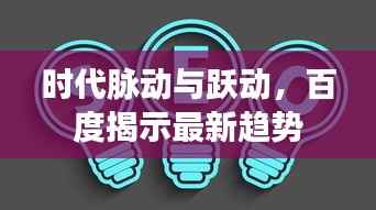 时代脉动与跃动,百度揭示最新趋势