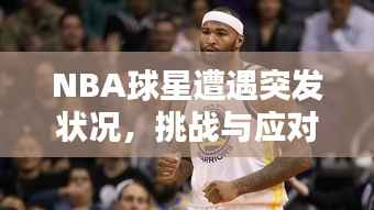 NBA球星遭遇突发状况，挑战与应对策略
