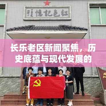 长乐老区新闻聚焦,历史底蕴与现代发展的完美融合