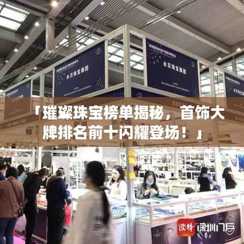 「璀璨珠宝榜单揭秘,首饰大牌排名前十闪耀登场!」