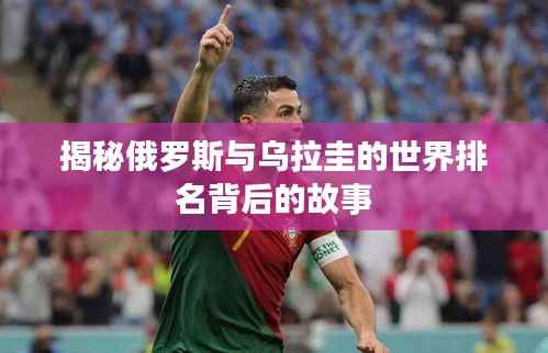 揭秘俄罗斯与乌拉圭的世界排名背后的故事