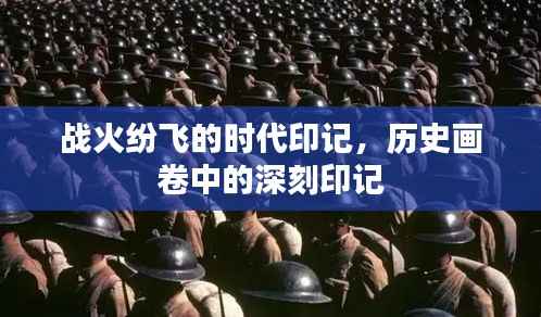 战火纷飞的时代印记,历史画卷中的深刻印记