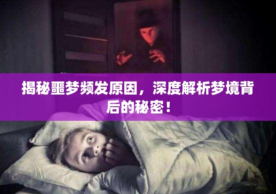 揭秘噩梦频发原因，深度解析梦境背后的秘密！