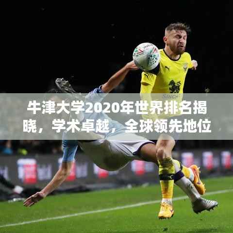 牛津大学2020年世界排名揭晓，学术卓越，全球领先地位不动摇