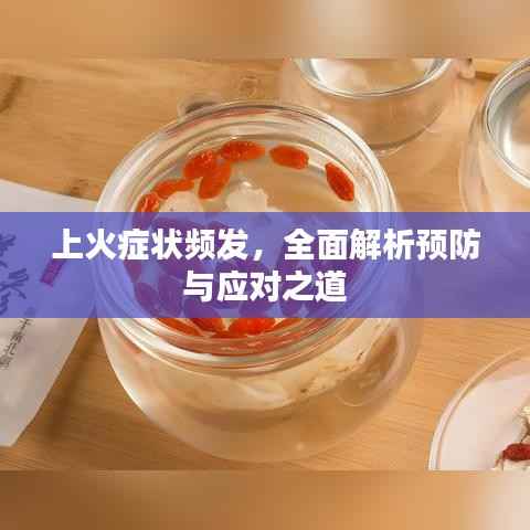 上火症状频发,全面解析预防与应对之道