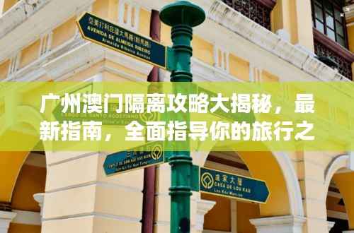广州澳门隔离攻略大揭秘,最新指南,全面指导你的旅行之路