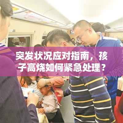 突发状况应对指南,孩子高烧如何紧急处理?