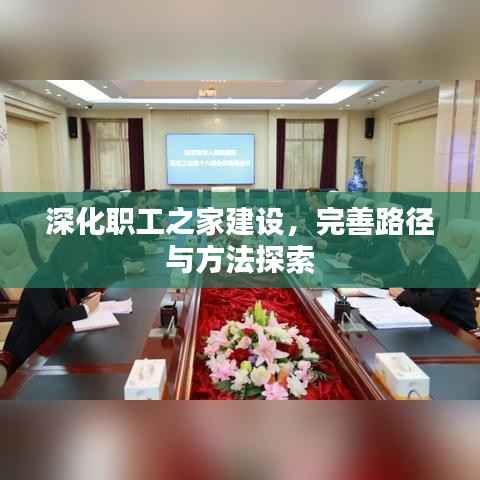 深化职工之家建设,完善路径与方法探索