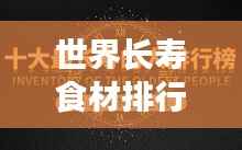 世界长寿食材排行榜TOP,探寻长寿秘密食材的奥秘