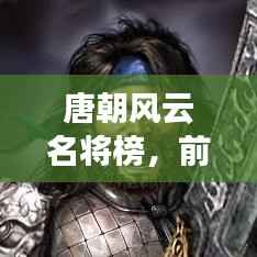 唐朝风云名将榜,前十名将大揭秘!