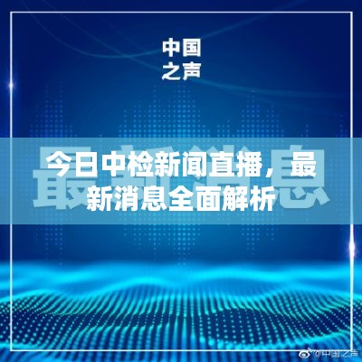 今日中检新闻直播,最新消息全面解析